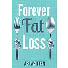 Ari Whitten: Forever Fat Loss: Escape the Low Calorie and Carb Diet Traps Achieve Effortless Permanent Loss by Working with Your Biol