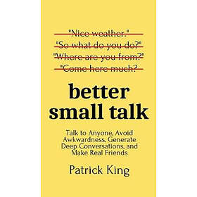 Real Better Small Talk: Talk to Anyone, Avoid Awkwardness, Generate Deep Convers