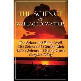 The Science of Wallace D. Wattles: The Science of Being Well, the Science of Get