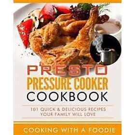 Presto Pressure Cooker Cookbook: 101 Quick & Delicious Recipes Your Family Will 