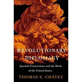 Revolutionary Diplomacy Spanish Connections and the Birth of the United States