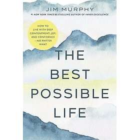 The Best Possible Life: How to Live with Deep Contentment, Joy, and Confidence--