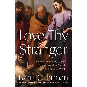 Love Thy Stranger: How the Teachings of Jesus Transformed the Moral Conscience o