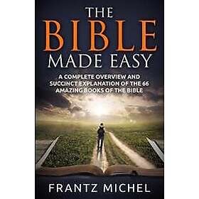 The Bible Made Easy: A Complete Overview and Succinct Explanation of the 66 Amaz