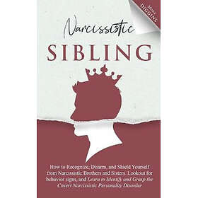 Narcissistic Sibling How to Recognize, Disarm, and Shield Yourself from Narcissi