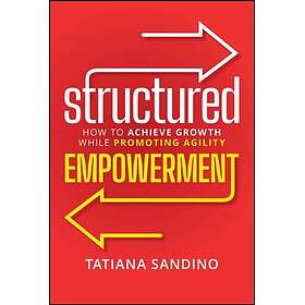 Structured Empowerment How to Achieve Growth While Promoting Agility