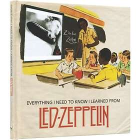 Everything I Need to Know I Learned From Led Zeppelin Classic Rock Wisdom from t