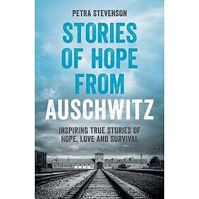 Stories of Hope from Auschwitz Inspiring True Stories of Hope, Love and Survival