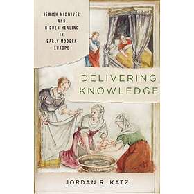 Delivering Knowledge Jewish Midwives and Hidden Healing in Early Modern Europe