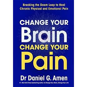 Change Your Brain, Change Your Pain Breaking the Doom Loop to Heal Chronic Physi