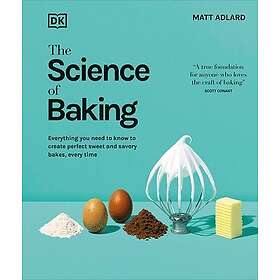 The Science of Baking: Everything You Need to Know to Create Perfect Sweet and S