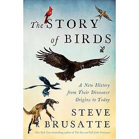 The Story of Birds: A New History from Their Dinosaur Origins to the Present