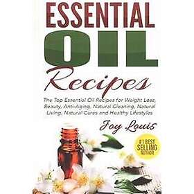 Essential Oil Recipes: Top Essential Oil Recipes for Weight Loss, Beauty, Anti-A