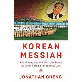 Korean Messiah: Kim Il Sung and the Christian Roots of North Korea's Person