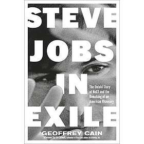 Steve Jobs in Exile: The Untold Story of Next and the Remaking of an American Vi