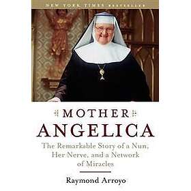 Mother Angelica: The Remarkable Story of a Nun, Her Nerve, and a Network of Mira