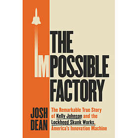 The Impossible Factory: The Remarkable True Story of Kelly Johnson and the Lockh