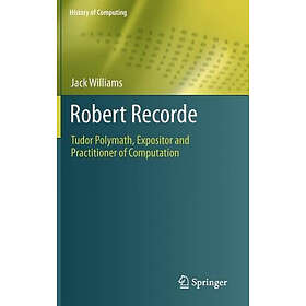 Robert Recorde: Tudor Polymath, Expositor and Practitioner of Computation (Histo