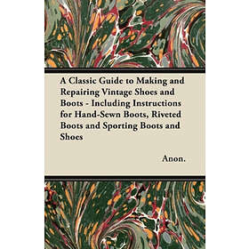 Classic Read Books Anon. A Guide to Making and Repairing Vintage Shoes Boots Inc